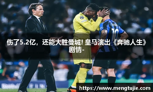 伤了5.2亿，还能大胜曼城! 皇马演出《奔驰人生》剧情-